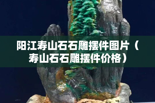 陽江壽山石石雕擺件圖片（壽山石石雕擺件價格）