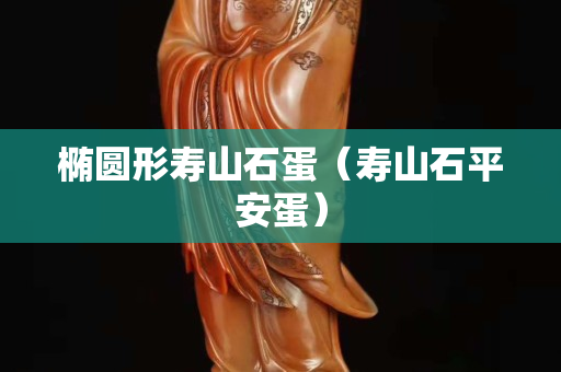 橢圓形壽山石蛋（壽山石平安蛋）