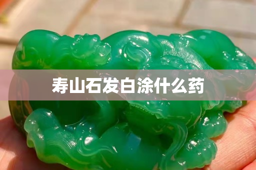 壽山石發白涂什么藥