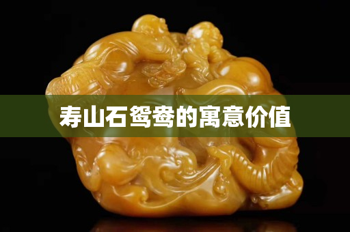 壽山石鴛鴦的寓意價值