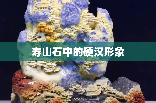 壽山石中的硬漢形象