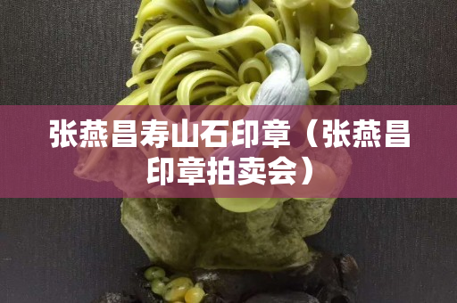 張燕昌壽山石印章（張燕昌印章拍賣會）