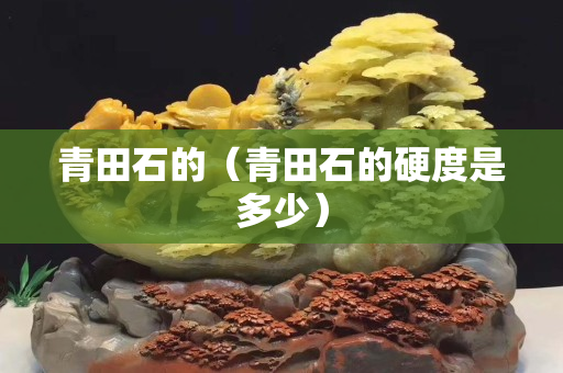 青田石的（青田石的硬度是多少）