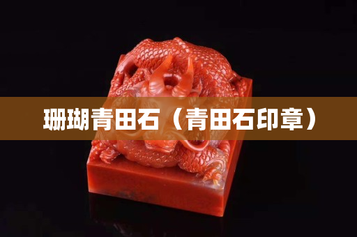 珊瑚青田石（青田石印章）
