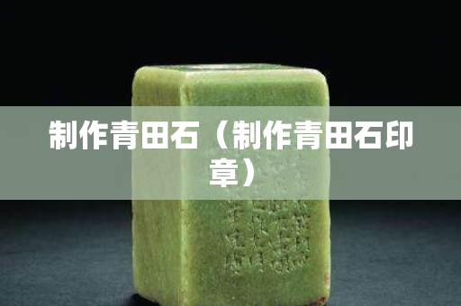 制作青田石（制作青田石印章）