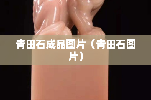 青田石成品圖片(青田石圖片) 青田石成品圖片(青田石圖片)
