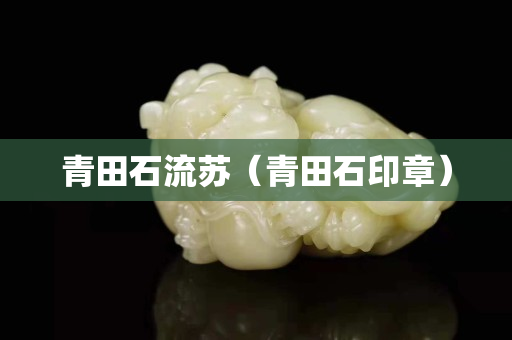 青田石流蘇（青田石印章）