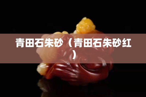 青田石朱砂（青田石朱砂紅）