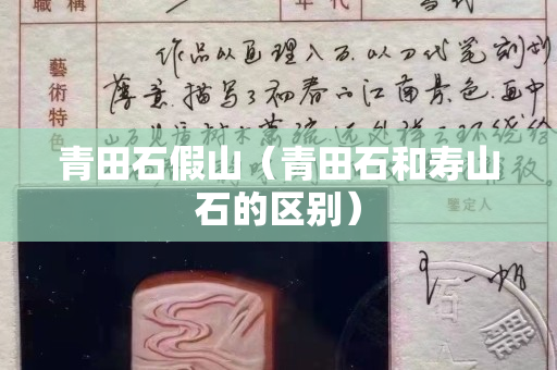 青田石假山(青田石和壽山石的區(qū)別) 青田石假山(青田石和壽山石的區(qū)別)