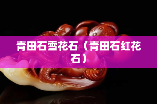 青田石雪花石（青田石紅花石）
