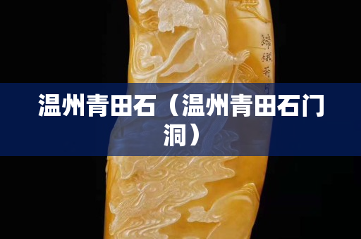 溫州青田石（溫州青田石門洞）