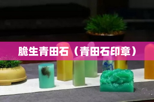 脆生青田石（青田石印章）