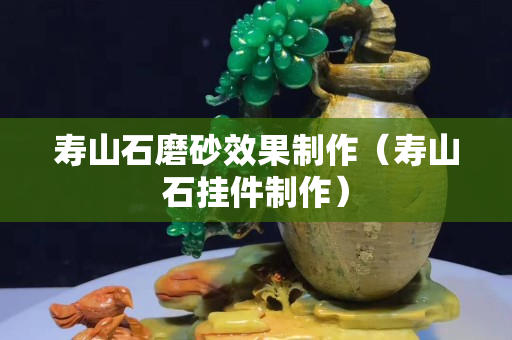 壽山石磨砂效果制作（壽山石掛件制作）