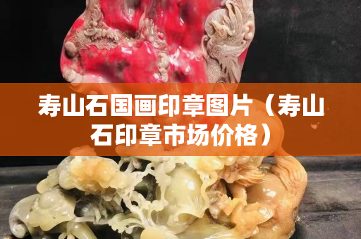 壽山石國畫印章圖片（壽山石印章市場價格）