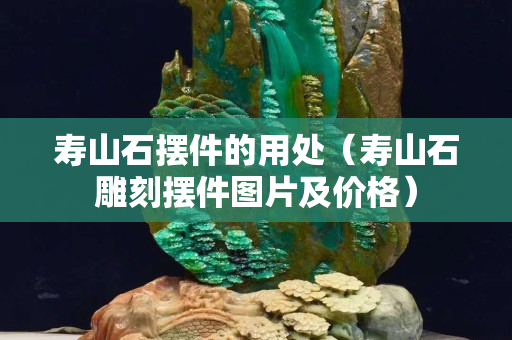 壽山石擺件的用處（壽山石雕刻擺件圖片及價格）