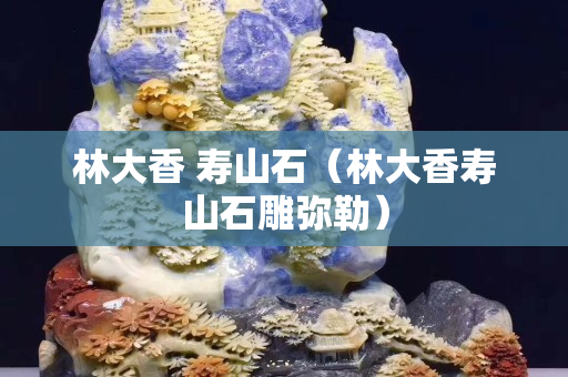 林大香 壽山石（林大香壽山石雕彌勒）