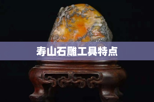 壽山石雕工具特點(diǎn)