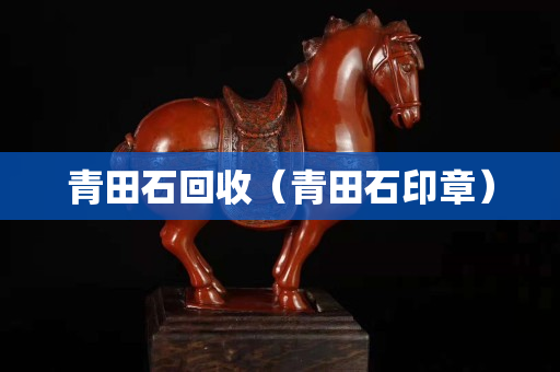 青田石回收（青田石印章）