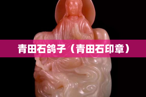 青田石鴿子（青田石印章）