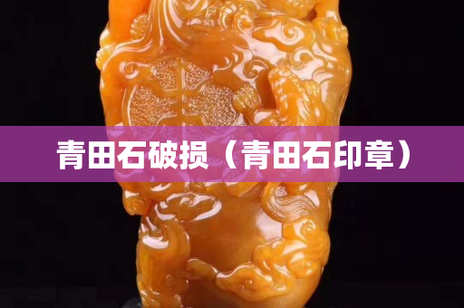 青田石破損(青田石印章) 青田石破損(青田石印章)