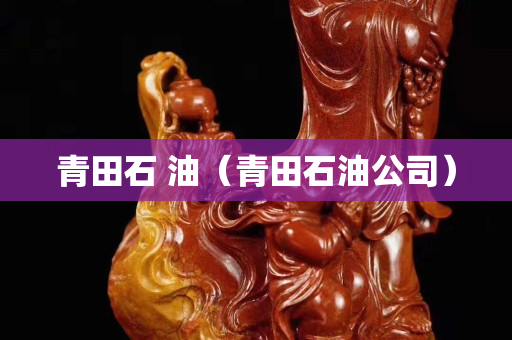 青田石 油（青田石油公司）