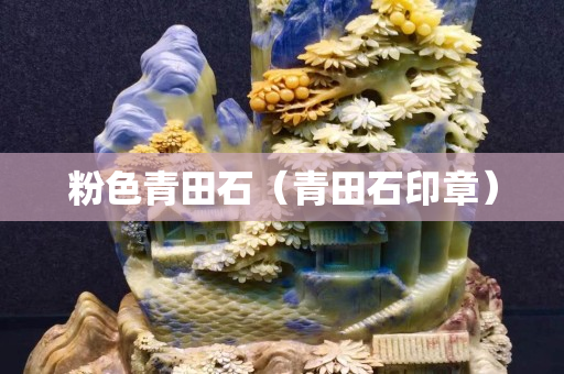 粉色青田石（青田石印章）
