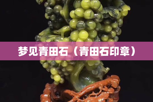 夢見青田石(青田石印章) 夢見青田石(青田石印章)