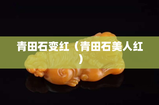 青田石變紅（青田石美人紅）