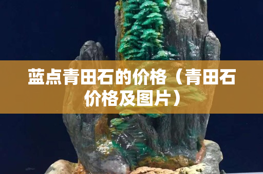 藍點青田石的價格(青田石價格及圖片) 藍點青田石的價格(青田石價格及圖片)