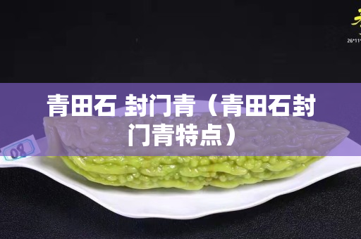 青田石 封門青（青田石封門青特點）