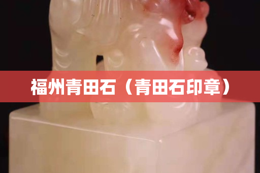 福州青田石(青田石印章) 福州青田石(青田石印章)