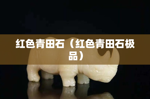紅色青田石（紅色青田石極品）