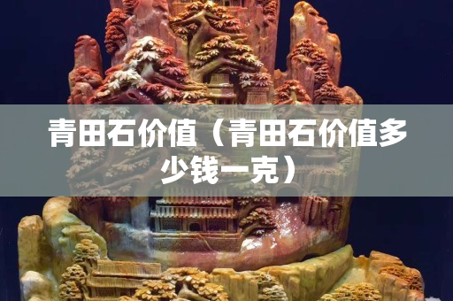 青田石價值(青田石價值多少錢一克) 青田石價值(青田石價值多少錢一克)