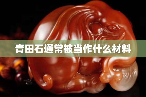 青田石通常被當作什么材料