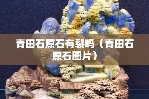 青田石原石有裂嗎（青田石原石圖片）