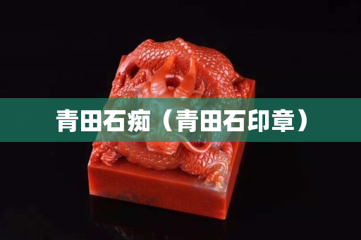青田石癡(青田石印章) 青田石癡(青田石印章)