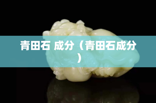青田石 成分(青田石成分) 青田石 成分(青田石成分)