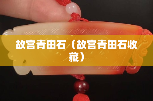 故宮青田石（故宮青田石收藏）