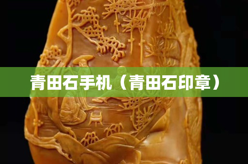青田石手機(青田石印章) 青田石手機(青田石印章)
