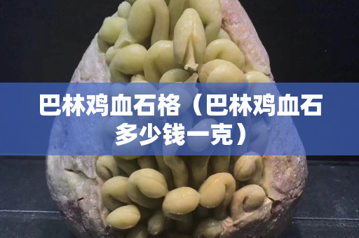 巴林雞血石格（巴林雞血石多少錢一克）