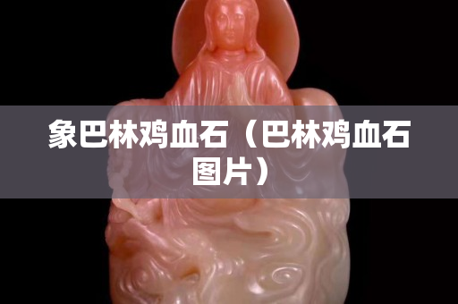 象巴林雞血石（巴林雞血石圖片）