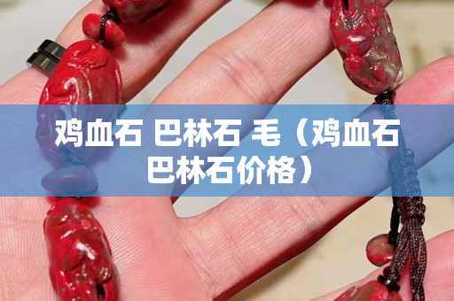 雞血石 巴林石 毛(雞血石巴林石價格) 雞血石 巴林石 毛(雞血石巴林石價格)