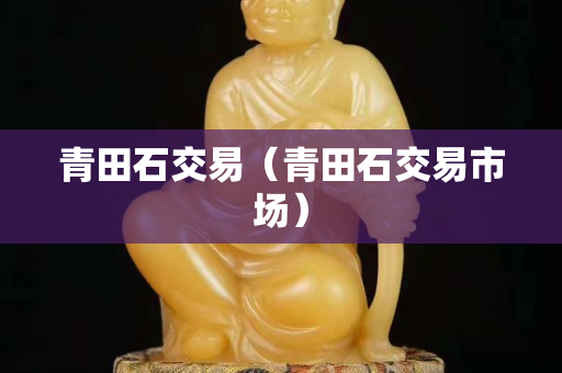 青田石交易(青田石交易市場) 青田石交易(青田石交易市場)