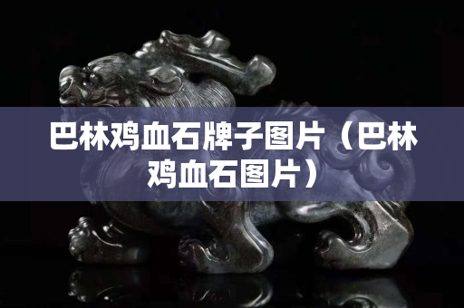 巴林雞血石牌子圖片(巴林雞血石圖片) 巴林雞血石牌子圖片(巴林雞血石圖片)