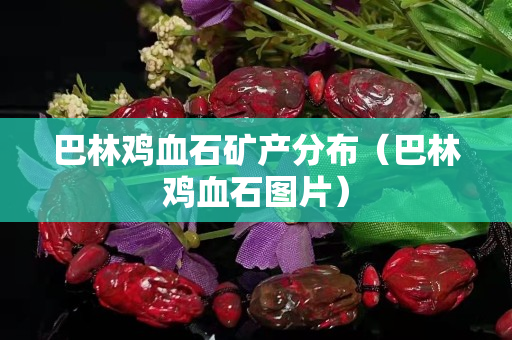 巴林雞血石礦產分布（巴林雞血石圖片）