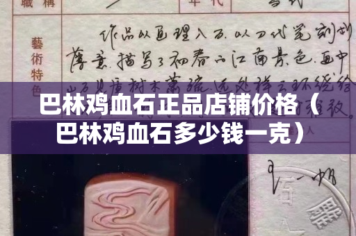 巴林雞血石正品店鋪價格(巴林雞血石多少錢一克) 巴林雞血石正品店鋪價格(巴林雞血石多少錢一克)