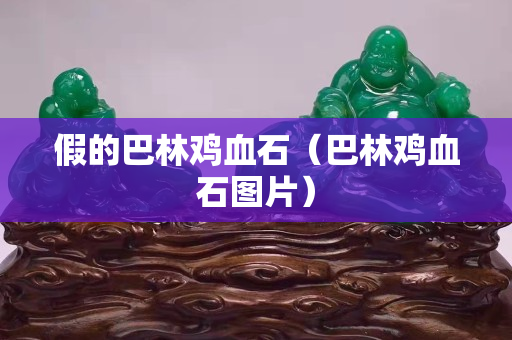 假的巴林雞血石(巴林雞血石圖片) 假的巴林雞血石(巴林雞血石圖片)