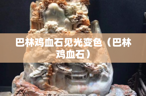 巴林雞血石見光變色(巴林雞血石) 巴林雞血石見光變色(巴林雞血石)