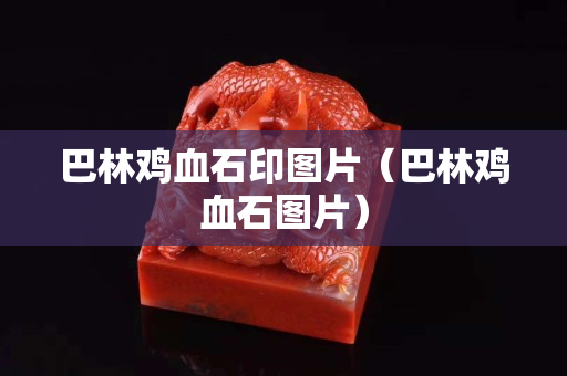 巴林雞血石印圖片（巴林雞血石圖片）