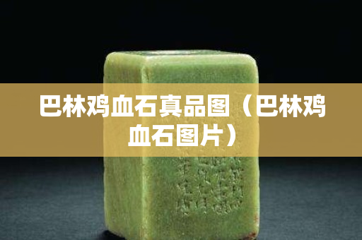 巴林雞血石真品圖（巴林雞血石圖片）